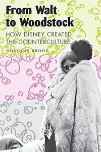 From Walt to Woodstock How Disney Created the Counterculture