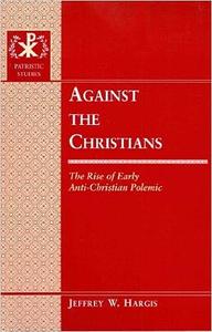 Against the Christians The Rise of Early Anti–Christian Polemic