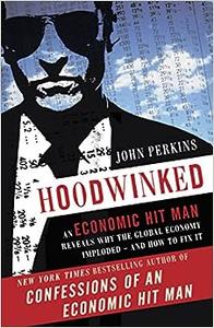 Hoodwinked An Economic Hit Man Reveals Why the Global Economy IMPLODED –– and How to Fix It