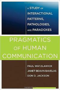Pragmatics of Human Communication A Study of Interactional Patterns, Pathologies and Paradoxes