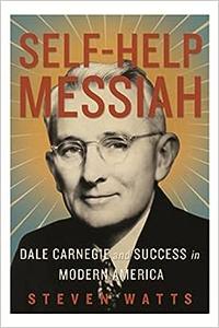 Self–Help Messiah Dale Carnegie and Success in Modern America