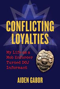 Conflicting Loyalties My Life as a Mob Enforcer Turned DOJ Informant