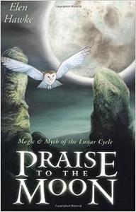 Praise to the Moon Magic & Myth of the Lunar Cycle