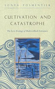 Cultivation and Catastrophe The Lyric Ecology of Modern Black Literature