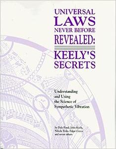 Universal Laws Never Before Revealed Keely's Secrets  Understanding and Using the Science of Sympathetic Vibration