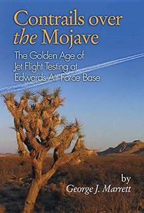 Contrails Over the Mojave The Golden Age of Jet Flight Testing at Edwards Air Force Base