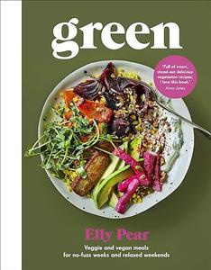 Green Veggie and Vegan Meals for No–Fuss Weeks and Relaxed Weekends 