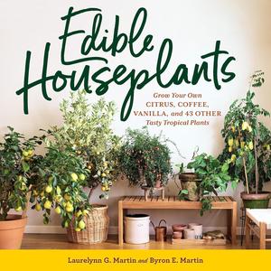 Edible Houseplants Grow Your Own Citrus, Coffee, Vanilla, and 43 Other Tasty Tropical Plants