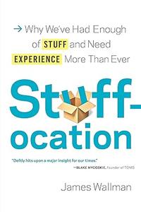 Stuffocation Why We've Had Enough of Stuff and Need Experience More Than Ever