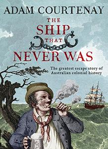The Ship That Never Was The Greatest Escape Story Of Australian Colonial History