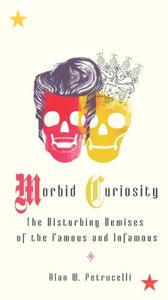 Morbid Curiosity The Disturbing Demises of the Famous and Infamous