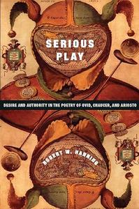 Serious Play Desire and Authority in the Poetry of Ovid, Chaucer, and Ariosto