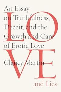 Love and Lies An Essay on Truthfulness, Deceit, and the Growth and Care of Erotic Love