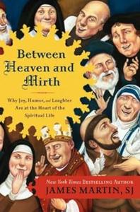 Between Heaven and Mirth Why Joy, Humor, and Laughter Are at the Heart of the Spiritual Life