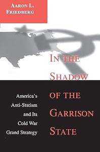 In the Shadow of the Garrison State America’s Anti-Statism and Its Cold War Grand Strategy