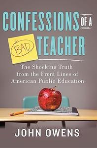 Confessions of a Bad Teacher The Shocking Truth from the Front Lines of American Public Education