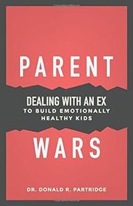 Parent Wars Dealing with an Ex to Build Emotionally Healthy Kids