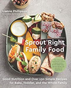 Sprout Right Family Food Good Nutrition and Over 130 Simple Recipes for Baby, Toddler, and the Whole Family 