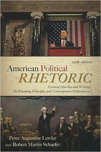 American Political Rhetoric Essential Speeches and Writings On Founding Principles and Contemporary Controversies