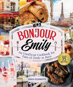 Bonjour Emily  An Unofficial Cookbook for Fans of Emily in Paris