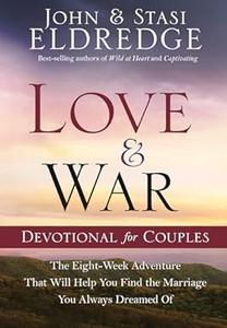 Love and War Devotional for Couples The Eight-Week Adventure That Will Help You Find the Marriage You Always Dreamed Of