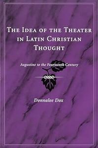 The Idea of the Theater in Latin Christian Thought Augustine to the Fourteenth Century