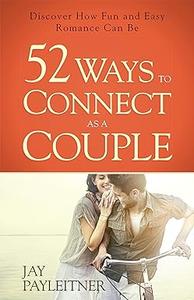 52 Ways to Connect as a Couple Discover How Fun and Easy Romance Can Be