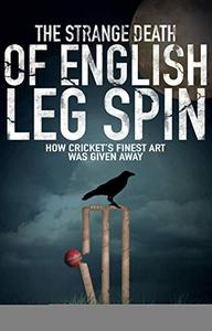 The Strange Death of English Leg Spin How Cricket's Finest Art Was Given Away