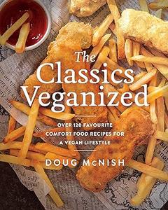 The Classics Veganized Over 120 Favourite Comfort Food Recipes for a Vegan Lifestyle 