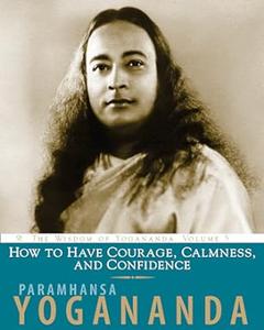 How to Have Courage, Calmness and Confidence The Wisdom of Yogananda (Volume 5)
