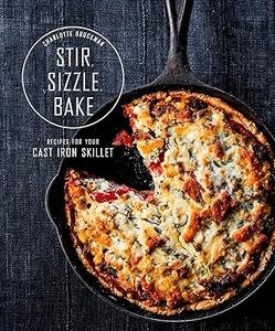Stir, Sizzle, Bake Recipes for Your Cast–Iron Skillet A Cookbook 