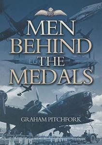 Men Behind the Medals The Incredible Endeavours of Twenty One Aircrew Whose Stories Deserve to be Told