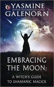 Embracing the Moon A Witch's Guide to Rituals, Spellcraft and Shadow Work
