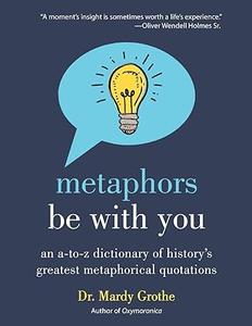 Metaphors Be with You An A to Z Dictionary of History’s Greatest Metaphorical Quotations
