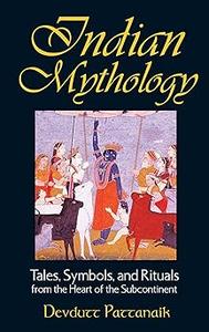 Indian Mythology Tales, Symbols, and Rituals from the Heart of the Subcontinent