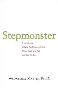 Stepmonster A New Look at Why Real Stepmothers Think, Feel, and Act the Way We Do