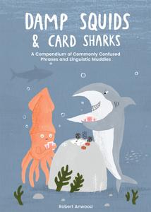Damp Squids and Card Sharks A Compendium of Commonly Confused Phrases and Linguistic Muddles