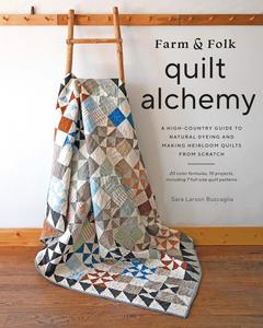 Farm & Folk Quilt Alchemy A High–Country Guide to Natural Dyeing and Making Heirloom Quilts from Scratch