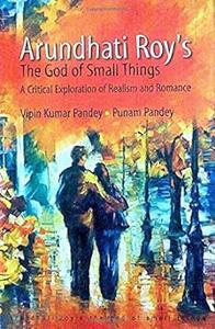Arunthati Roy's The God of Small Things A Critical Exploration of Realism & Romance