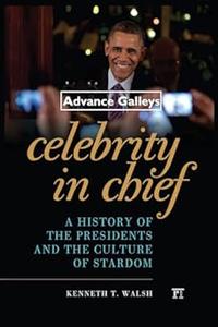 Celebrity in Chief A History of the Presidents and the Culture of Stardom