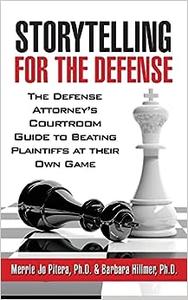 Storytelling for the Defense The Defense Attorney’s Courtroom Guide to Beating Plaintiffs at Their Own Game