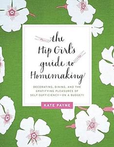 The Hip Girl’s Guide to Homemaking Decorating, Dining, and the Gratifying Pleasures of Self-Sufficiency–on a Budget!