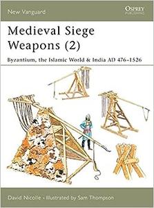 Medieval Siege Weapons (2) Byzantium, the Islamic World & India AD 476–1526