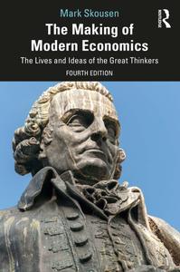The Making of Modern Economics The Lives and Ideas of the Great Thinkers, 4th Edition