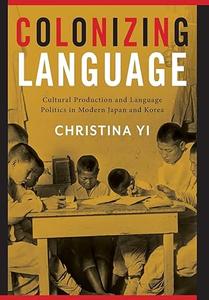 Colonizing Language Cultural Production and Language Politics in Modern Japan and Korea