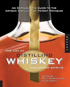 The Art of Distilling Whiskey and Other Spirits An Enthusiast's Guide to the Artisan Distilling of Potent Potables 