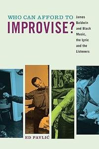 Who Can Afford to Improvise James Baldwin and Black Music, the Lyric and the Listeners