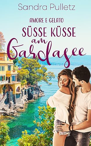 Sandra Pulletz  -  S&uuml;&szlig;e K&uuml;sse am Gardasee: Amore e Gelato