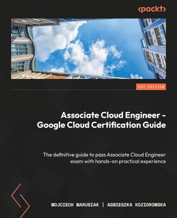 Google Cloud Associate Cloud Engineer Certification and Implementation Guide: Master the deployment, management