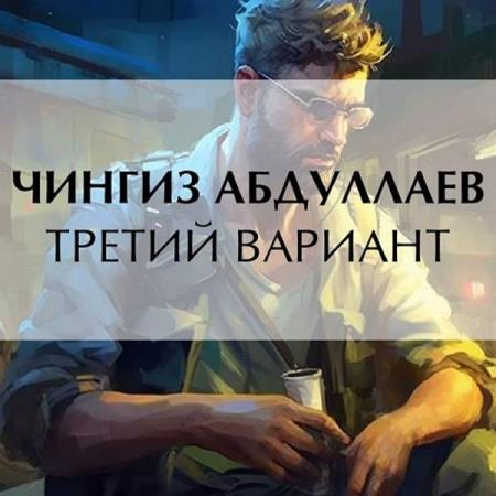 Абдуллаев Чингиз - Третий вариант (Аудиокнига)